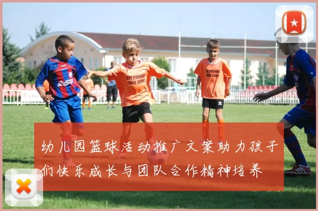 幼儿园篮球活动推广文案助力孩子们快乐成长与团队合作精神培养