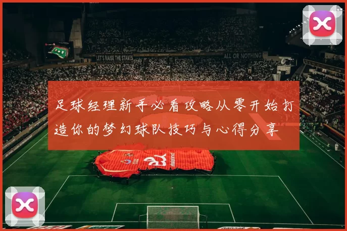 足球经理新手必看攻略从零开始打造你的梦幻球队技巧与心得分享