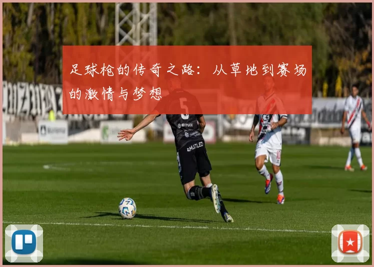 足球枪的传奇之路：从草地到赛场的激情与梦想